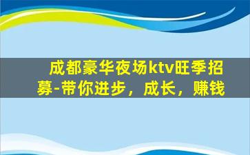成都豪华夜场ktv旺季招募-带你进步，成长，赚钱